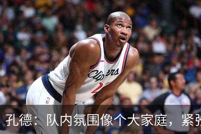孔德：队内氛围像个大家庭，紧张情绪？不存在的！