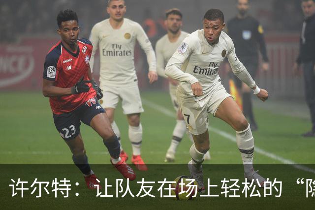 许尔特：让队友在场上轻松的“隐形翅膀